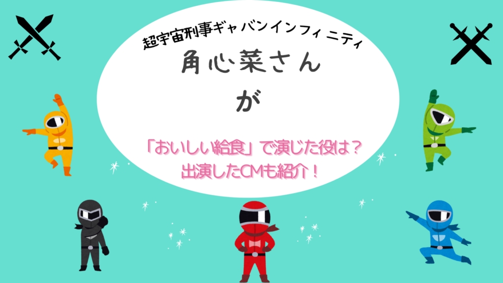 超宇宙刑事ギャバンインフィニティ 角心菜さんが「おいしい給食」で演じた役は?出演したCMも紹介!